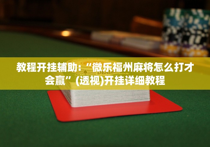 教程开挂辅助:“微乐福州麻将怎么打才会赢”(透视)开挂详细教程