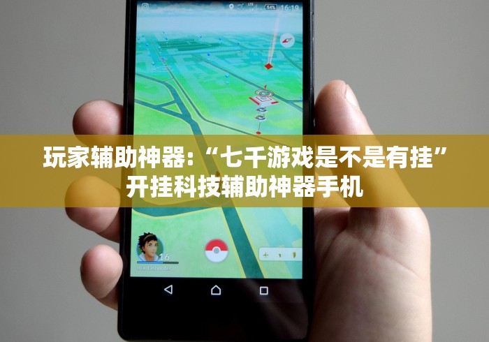 玩家辅助神器:“七千游戏是不是有挂”开挂科技辅助神器手机
