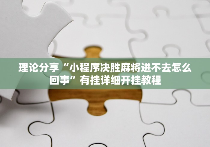 理论分享“小程序决胜麻将进不去怎么回事”有挂详细开挂教程