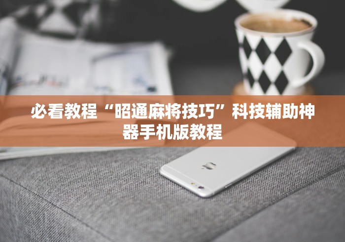 必看教程“昭通麻将技巧”科技辅助神器手机版教程