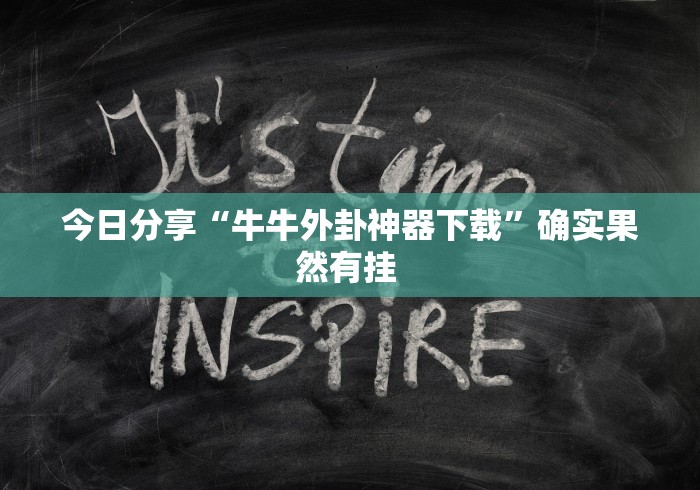 今日分享“牛牛外卦神器下载”确实果然有挂 