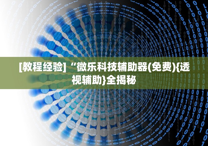 [教程经验]“微乐科技辅助器(免费){透视辅助}全揭秘