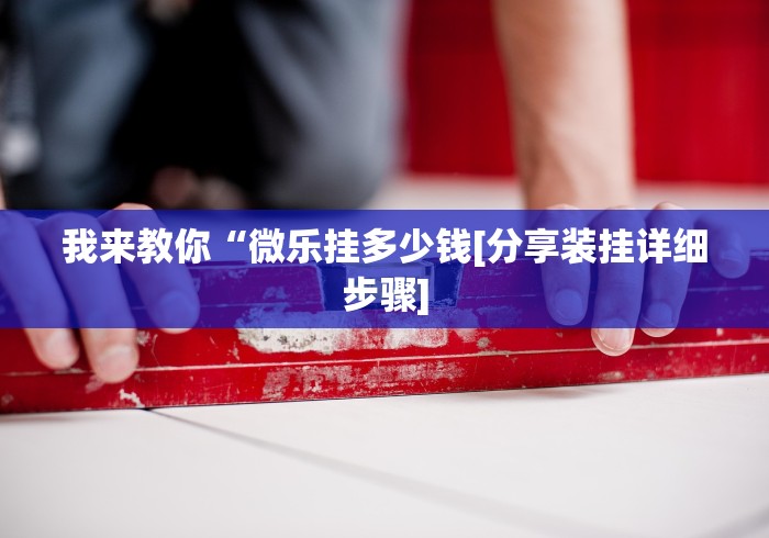 我来教你“微乐挂多少钱[分享装挂详细步骤]
