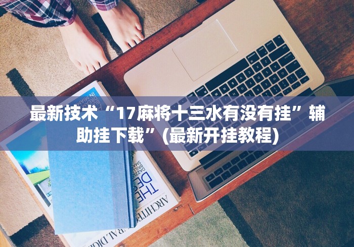 最新技术“17麻将十三水有没有挂”辅助挂下载”(最新开挂教程)