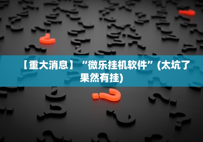 【重大消息】“微乐挂机软件”(太坑了果然有挂)