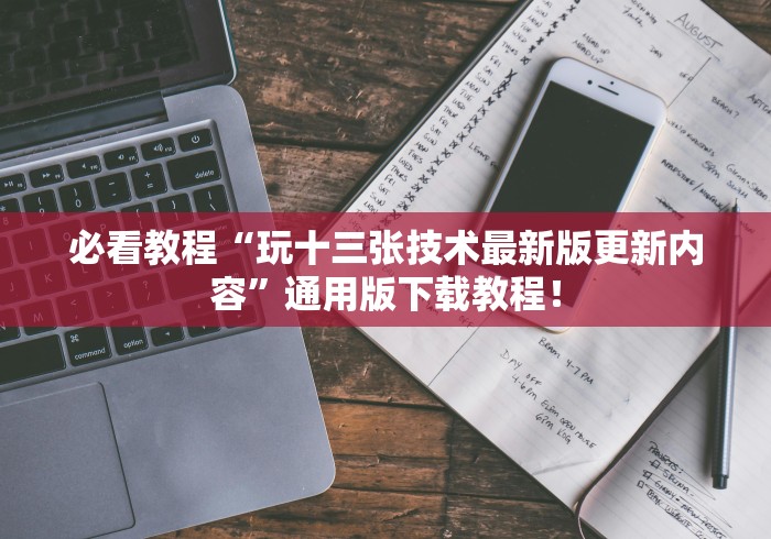必看教程“玩十三张技术最新版更新内容”通用版下载教程！