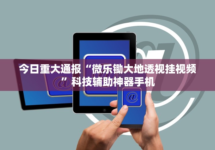 今日重大通报“微乐锄大地透视挂视频”科技辅助神器手机
