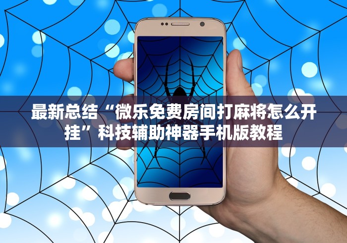 最新总结“微乐免费房间打麻将怎么开挂”科技辅助神器手机版教程