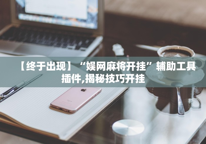 【终于出现】“娱网麻将开挂”辅助工具插件,揭秘技巧开挂