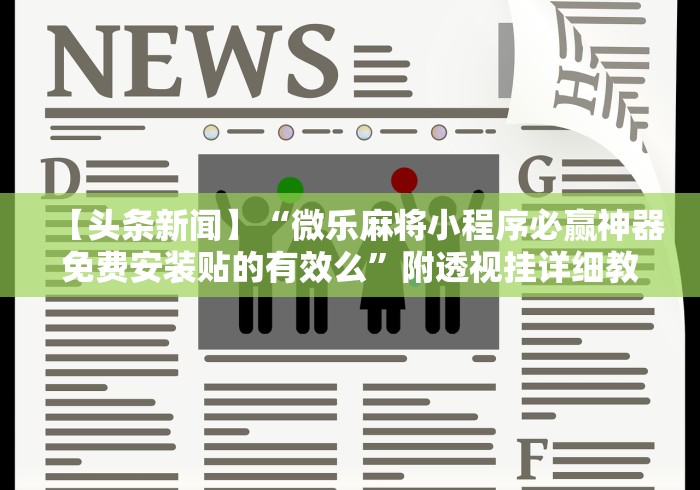 【头条新闻】“微乐麻将小程序必赢神器免费安装贴的有效么”附透视挂详细教程 