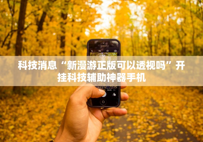 科技消息“新漫游正版可以透视吗”开挂科技辅助神器手机