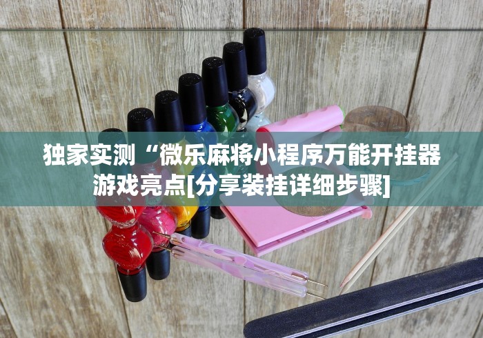 独家实测“微乐麻将小程序万能开挂器游戏亮点[分享装挂详细步骤]