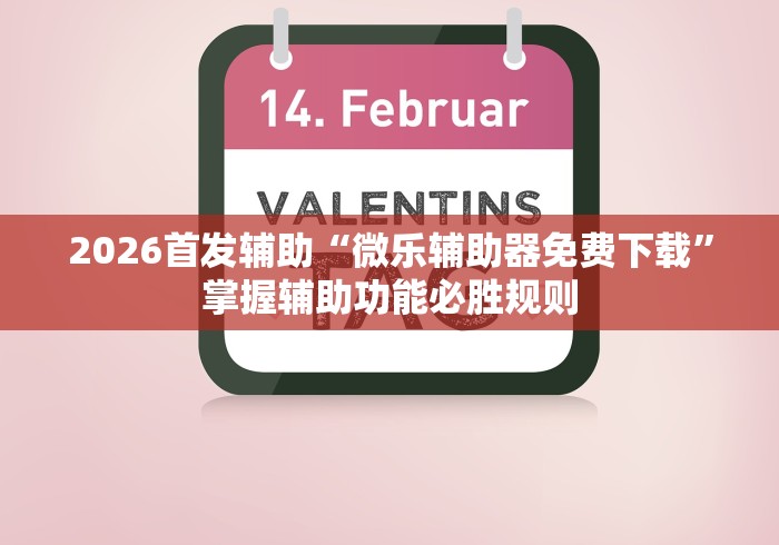 2026首发辅助“微乐辅助器免费下载”掌握辅助功能必胜规则