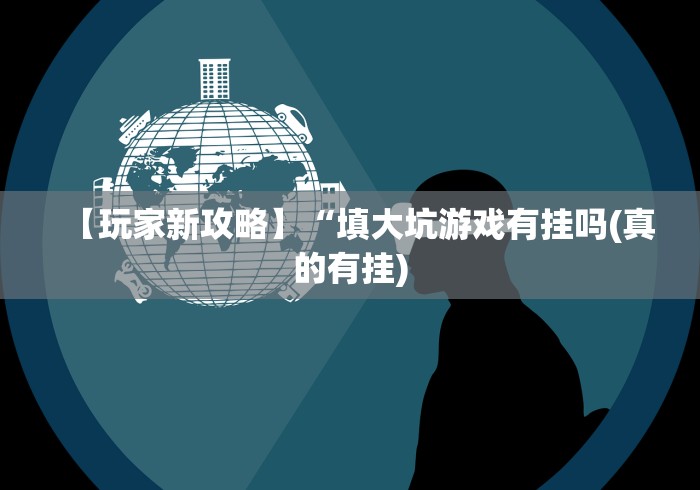 【玩家新攻略】“填大坑游戏有挂吗(真的有挂)