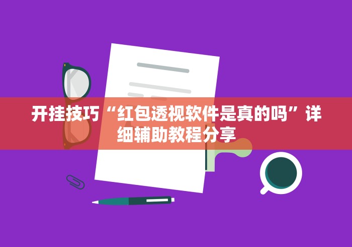 开挂技巧“红包透视软件是真的吗”详细辅助教程分享