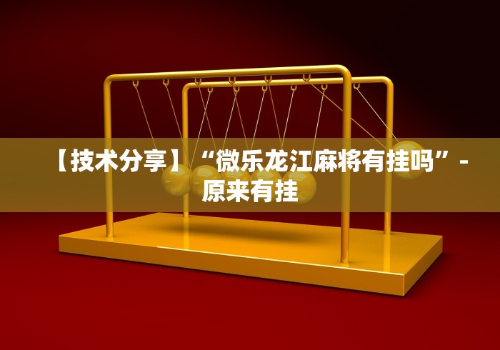 【技术分享】“微乐龙江麻将有挂吗”-原来有挂