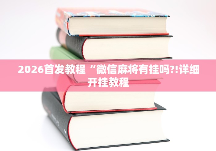 2026首发教程“微信麻将有挂吗?!详细开挂教程