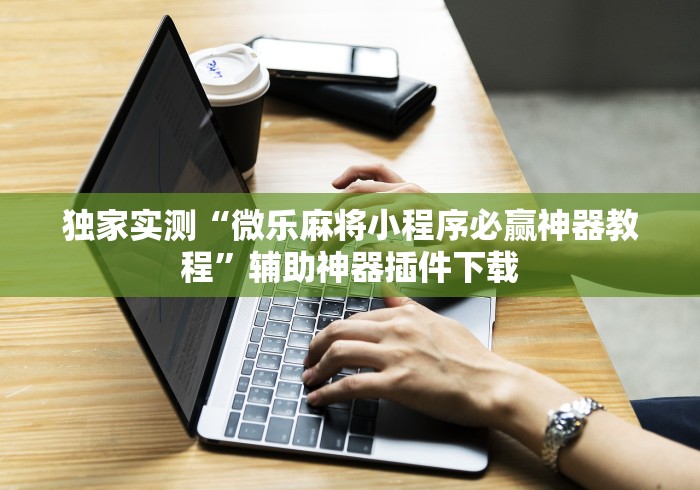 独家实测“微乐麻将小程序必赢神器教程”辅助神器插件下载