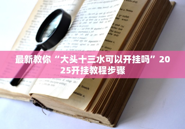 最新教你“大头十三水可以开挂吗”2025开挂教程步骤