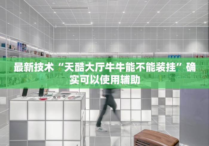 最新技术“天酷大厅牛牛能不能装挂”确实可以使用辅助