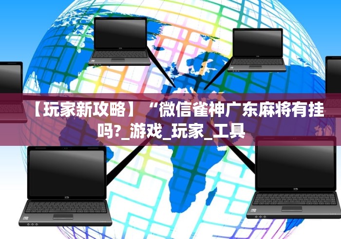 【玩家新攻略】“微信雀神广东麻将有挂吗?_游戏_玩家_工具