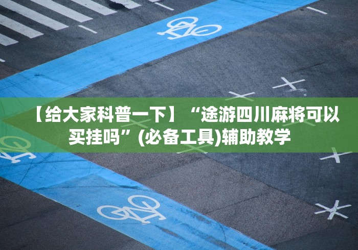 【给大家科普一下】“途游四川麻将可以买挂吗”(必备工具)辅助教学