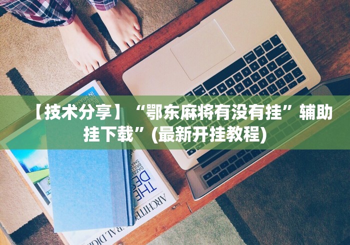 【技术分享】“鄂东麻将有没有挂”辅助挂下载”(最新开挂教程)