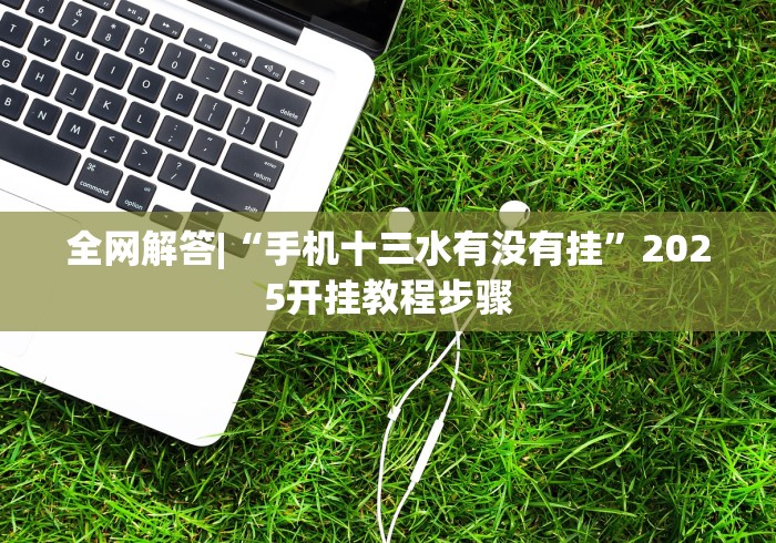 全网解答|“手机十三水有没有挂”2025开挂教程步骤 全网解答|“手机十三水有没有挂”2025开挂教程步骤