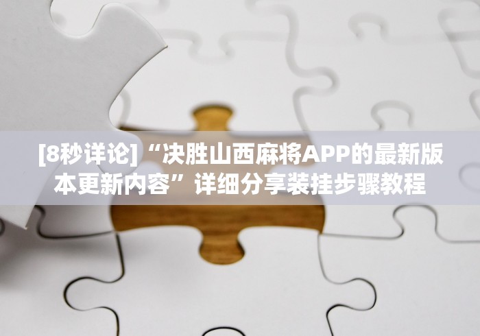 [8秒详论]“决胜山西麻将APP的最新版本更新内容”详细分享装挂步骤教程