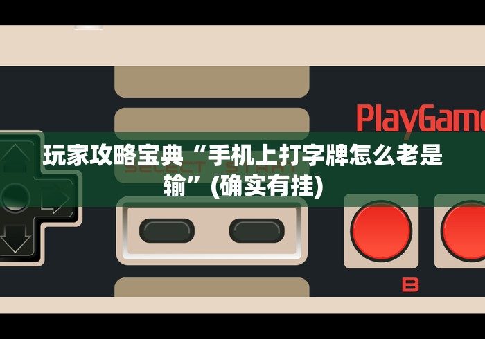 玩家攻略宝典“手机上打字牌怎么老是输”(确实有挂)