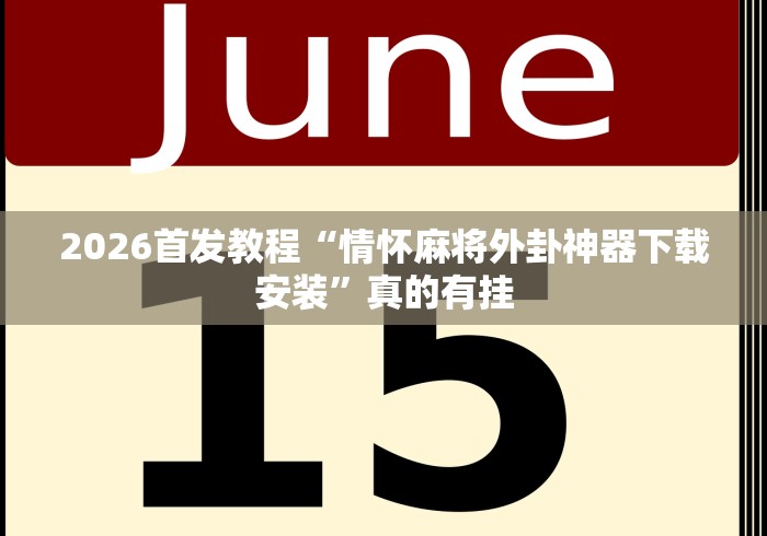 2026首发教程“情怀麻将外卦神器下载安装”真的有挂