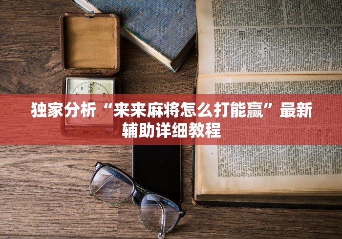 独家分析“来来麻将怎么打能赢”最新辅助详细教程