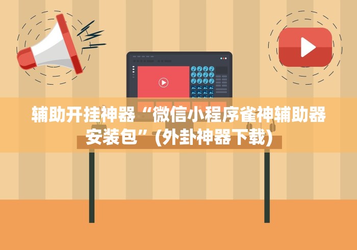 辅助开挂神器“微信小程序雀神辅助器安装包”(外卦神器下载)