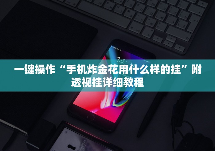 一键操作“手机炸金花用什么样的挂”附透视挂详细教程