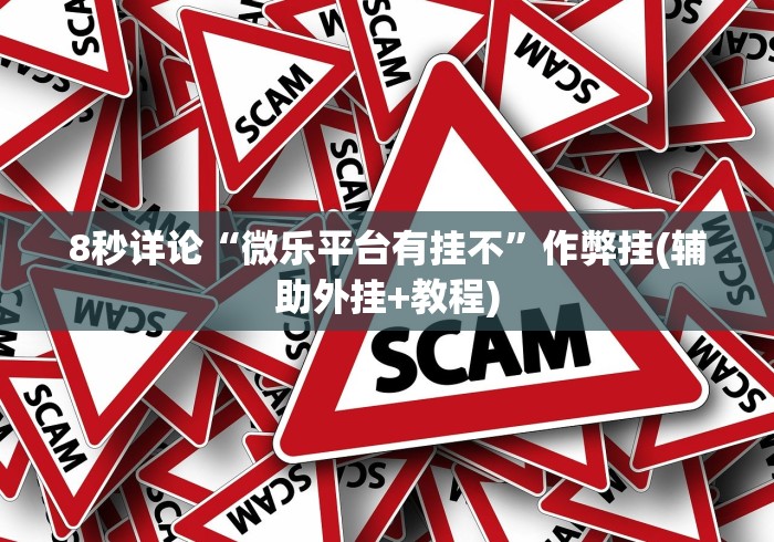 8秒详论“微乐平台有挂不”作弊挂(辅助外挂+教程)