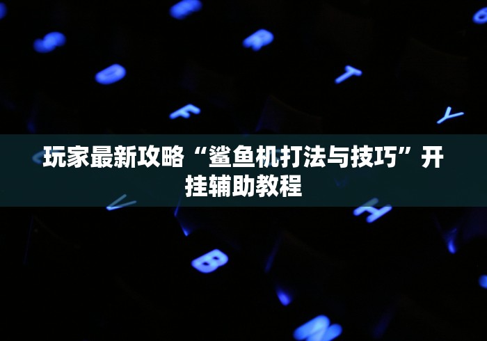 玩家最新攻略“鲨鱼机打法与技巧”开挂辅助教程