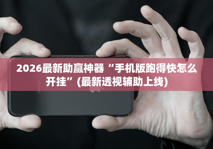 2026最新助赢神器“手机版跑得快怎么开挂”(最新透视辅助上线)