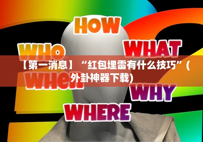 【第一消息】“红包埋雷有什么技巧”(外卦神器下载)