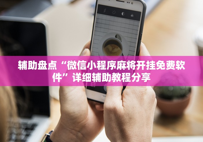 辅助盘点“微信小程序麻将开挂免费软件”详细辅助教程分享
