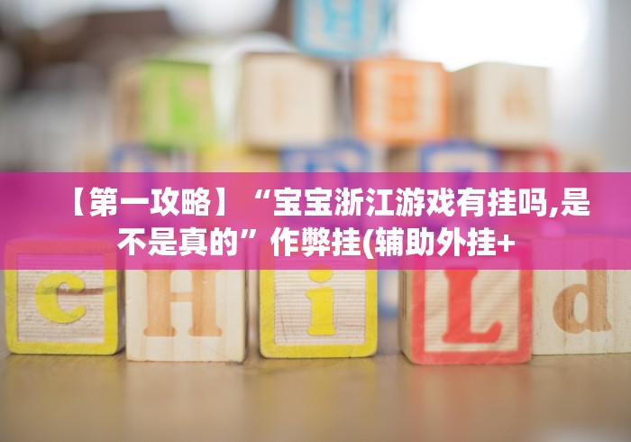 【第一攻略】“宝宝浙江游戏有挂吗,是不是真的”作弊挂(辅助外挂+
