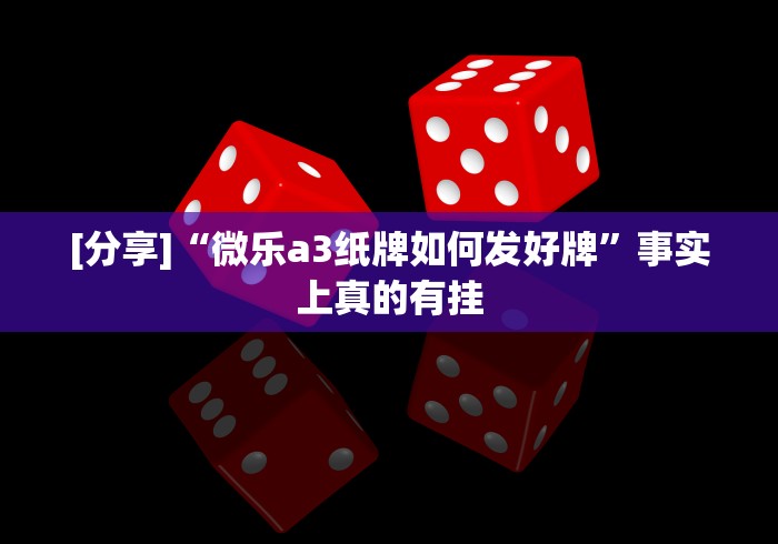 [分享]“微乐a3纸牌如何发好牌”事实上真的有挂