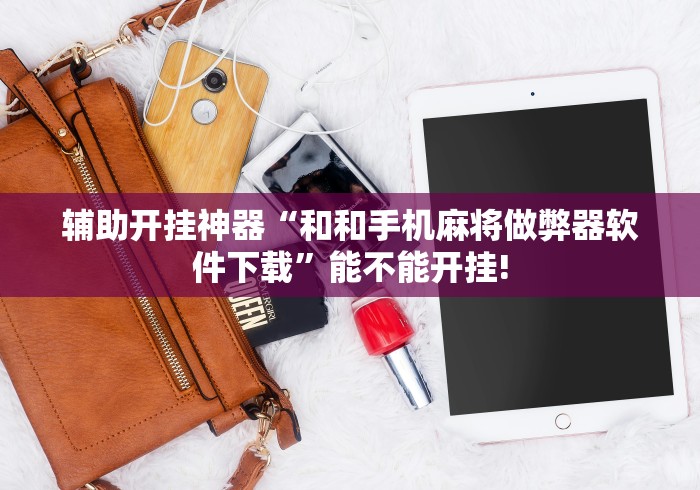 辅助开挂神器“和和手机麻将做弊器软件下载”能不能开挂!