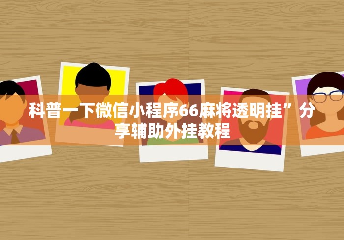 科普一下微信小程序66麻将透明挂”分享辅助外挂教程