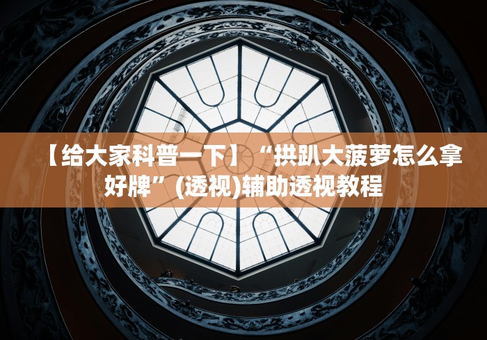 【给大家科普一下】“拱趴大菠萝怎么拿好牌”(透视)辅助透视教程