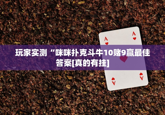 玩家实测“咪咪扑克斗牛10赌9赢最佳答案[真的有挂]