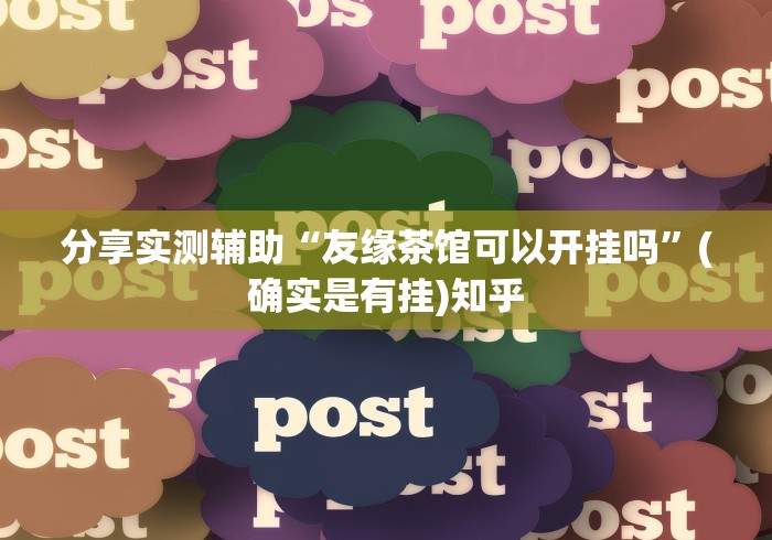 分享实测辅助“友缘茶馆可以开挂吗”(确实是有挂)知乎