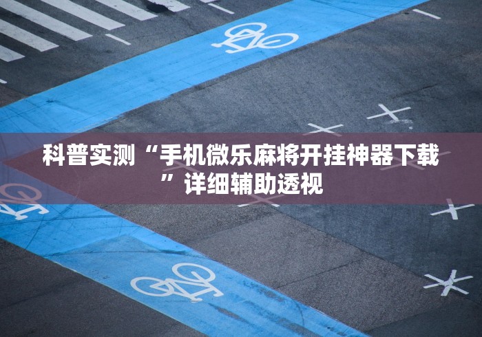 科普实测“手机微乐麻将开挂神器下载”详细辅助透视