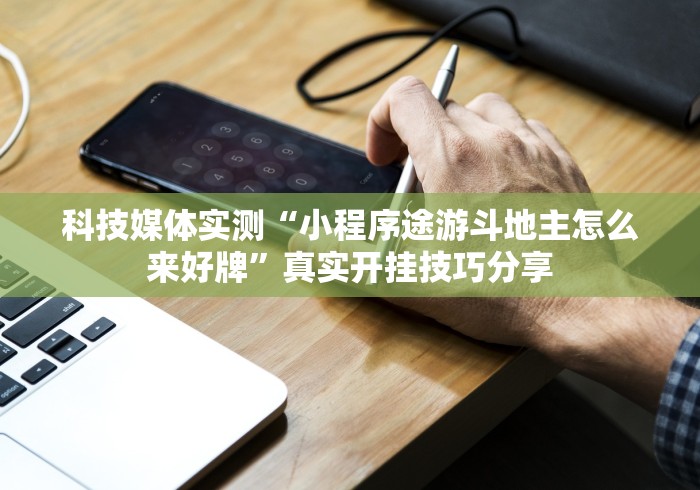 科技媒体实测“小程序途游斗地主怎么来好牌”真实开挂技巧分享