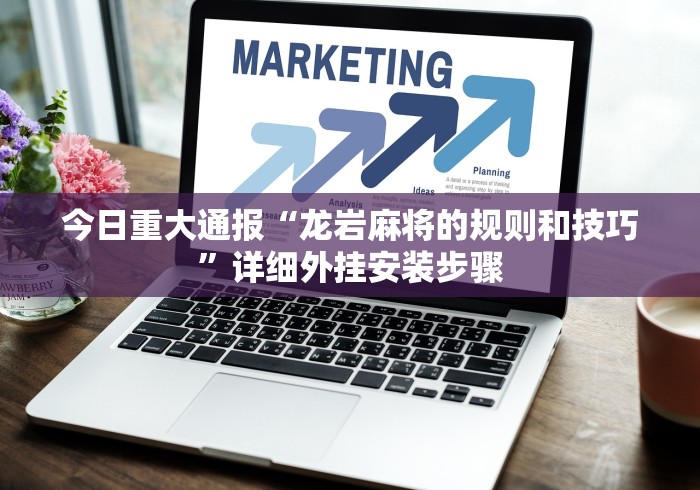 今日重大通报“龙岩麻将的规则和技巧”详细外挂安装步骤