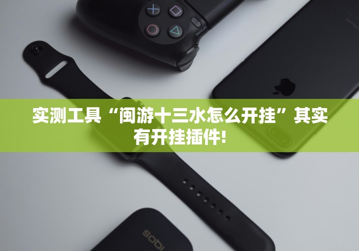 实测工具“闽游十三水怎么开挂”其实有开挂插件!